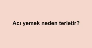 aci-yemek-neden-terletir