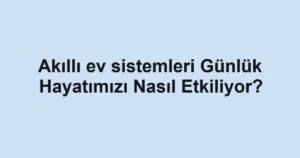 akilli-ev-sistemleri-gunluk-hayatimizi-nasil-etkiliyor.webp