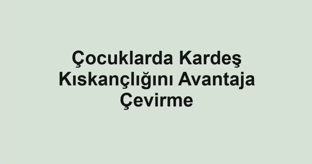 cocuklarda-kardes-kiskancligini-avantaja-cevirme